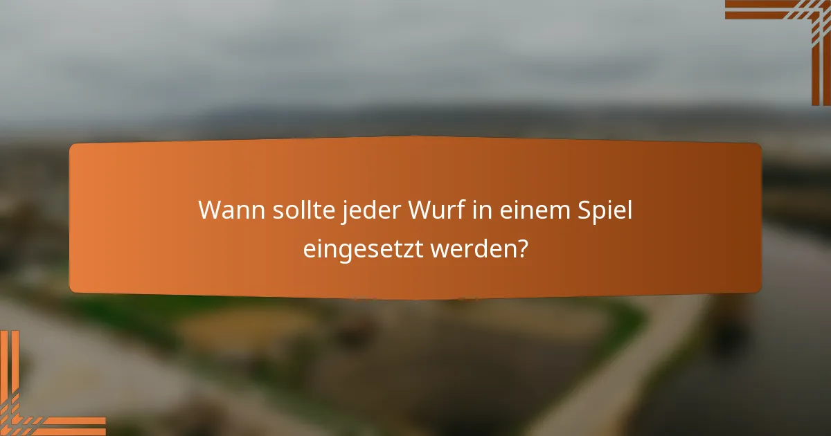 Wann sollte jeder Wurf in einem Spiel eingesetzt werden?