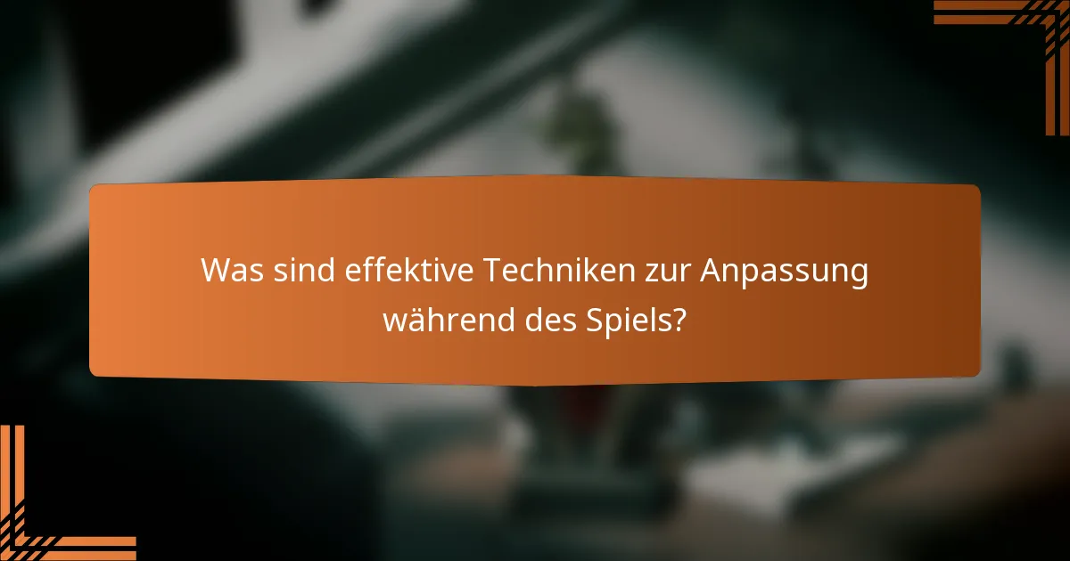 Was sind effektive Techniken zur Anpassung während des Spiels?
