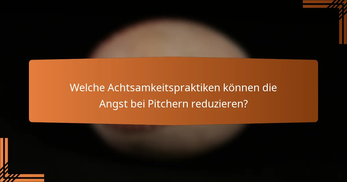 Welche Achtsamkeitspraktiken können die Angst bei Pitchern reduzieren?