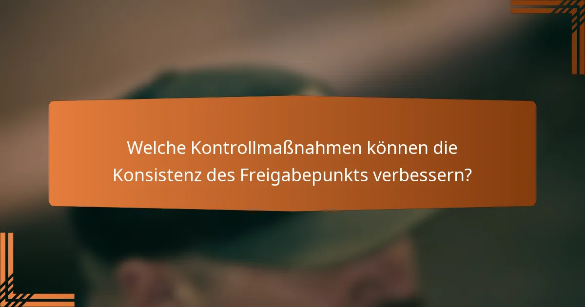 Welche Kontrollmaßnahmen können die Konsistenz des Freigabepunkts verbessern?