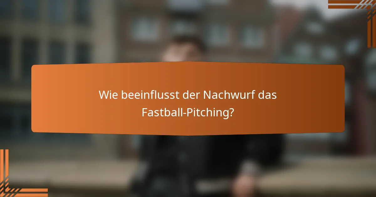 Wie beeinflusst der Nachwurf das Fastball-Pitching?
