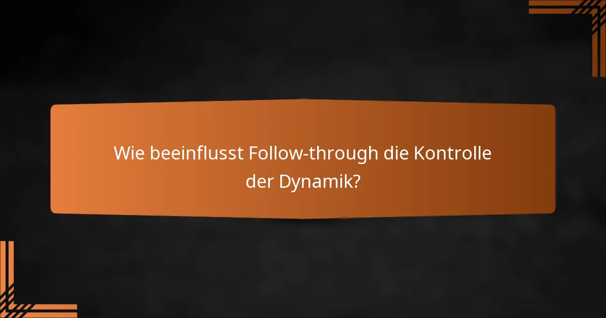 Wie beeinflusst Follow-through die Kontrolle der Dynamik?