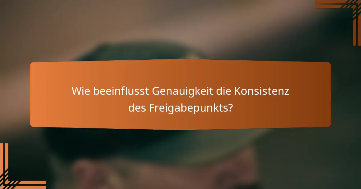 Wie beeinflusst Genauigkeit die Konsistenz des Freigabepunkts?