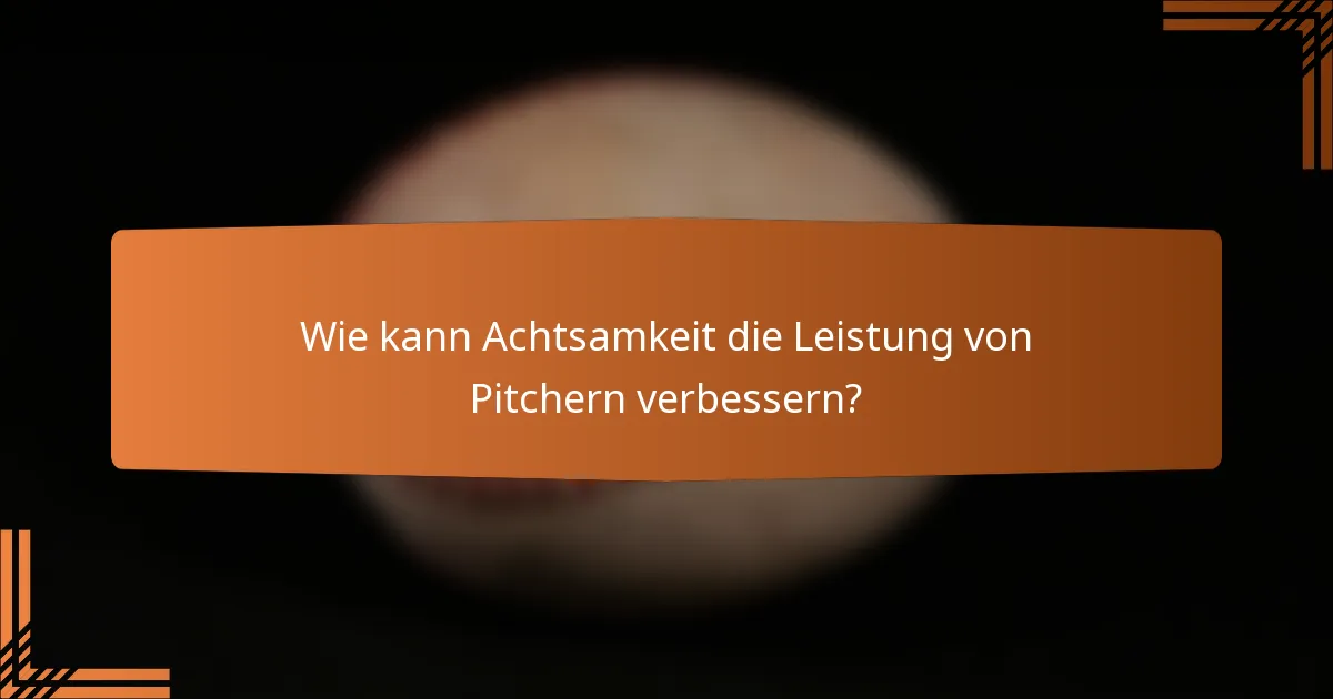 Wie kann Achtsamkeit die Leistung von Pitchern verbessern?