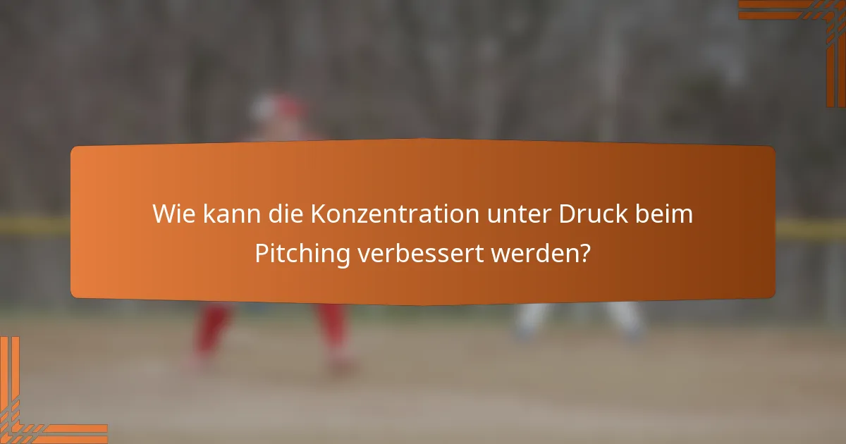 Wie kann die Konzentration unter Druck beim Pitching verbessert werden?