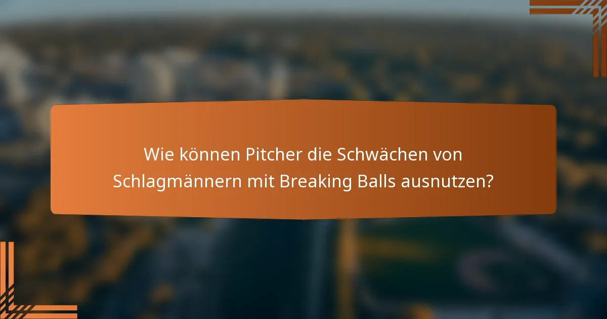 Wie können Pitcher die Schwächen von Schlagmännern mit Breaking Balls ausnutzen?
