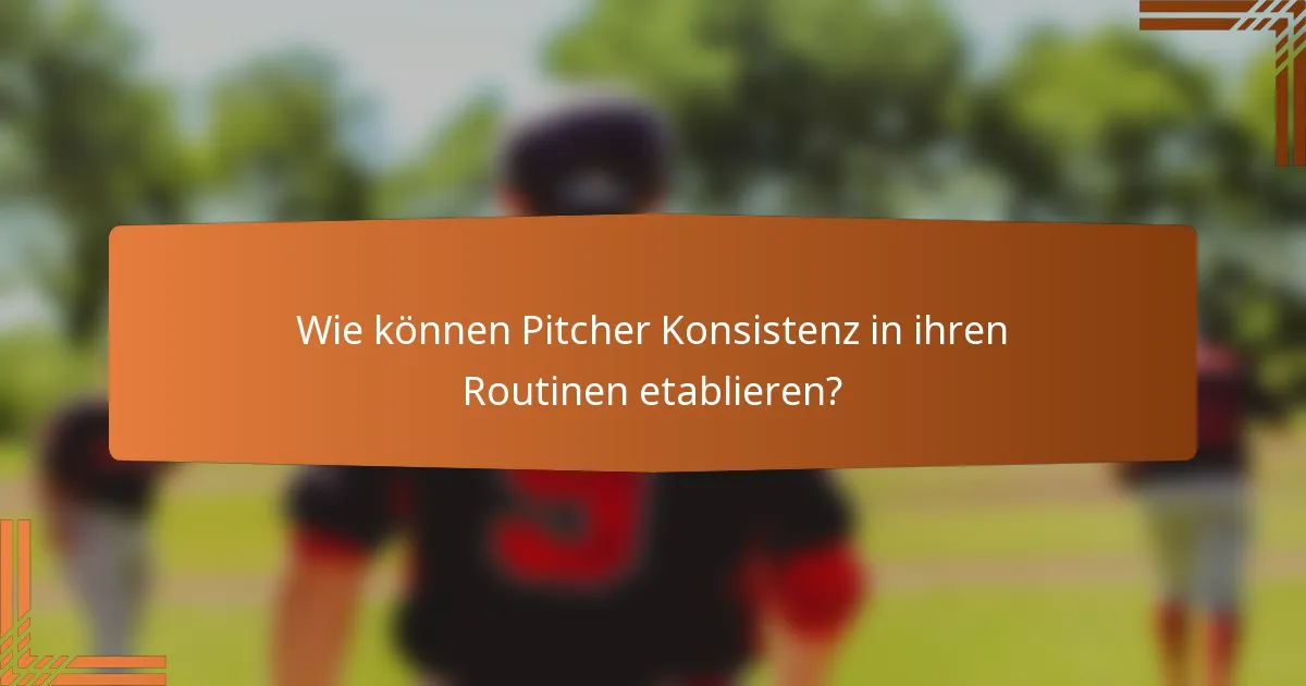 Wie können Pitcher Konsistenz in ihren Routinen etablieren?