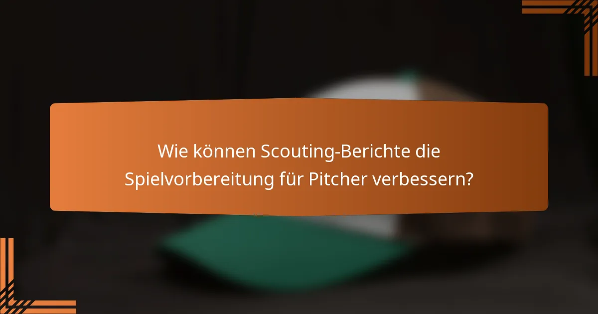 Wie können Scouting-Berichte die Spielvorbereitung für Pitcher verbessern?