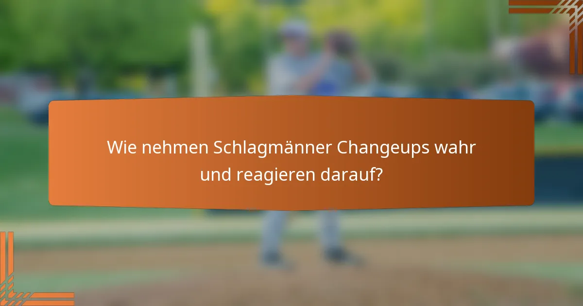 Wie nehmen Schlagmänner Changeups wahr und reagieren darauf?