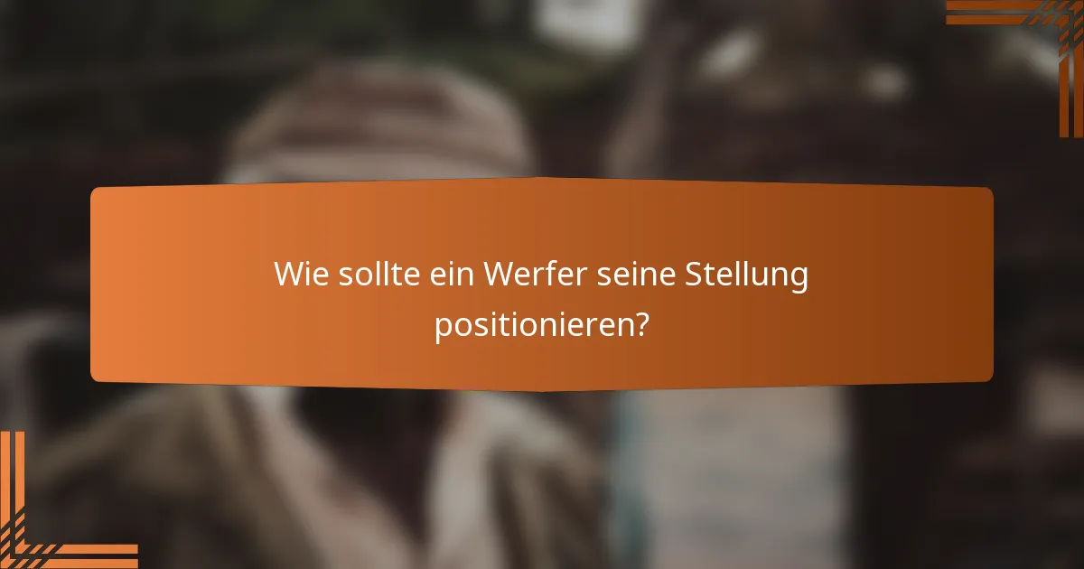 Wie sollte ein Werfer seine Stellung positionieren?