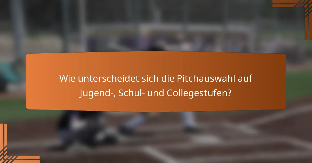 Wie unterscheidet sich die Pitchauswahl auf Jugend-, Schul- und Collegestufen?